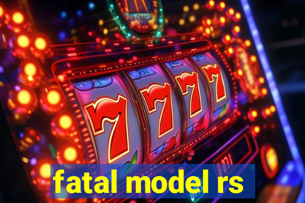 fatal model rs